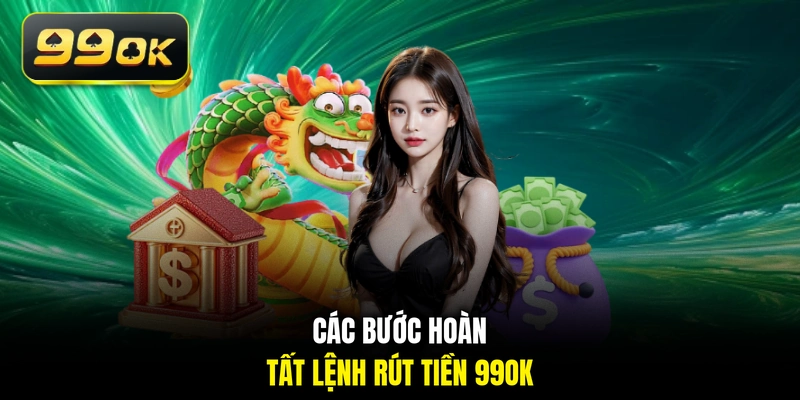 Các bước hoàn tất lệnh rút tiền 99OK