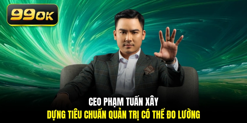 CEO Phạm Tuấn xây dựng tiêu chuẩn quản trị có thể đo lường